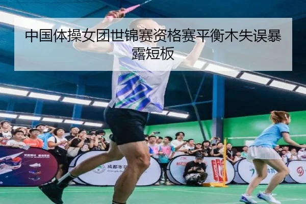 中国体操女团世锦赛资格赛平衡木失误暴露短板