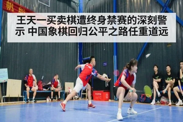 王天一买卖棋遭终身禁赛的深刻警示 中国象棋回归公平之路任重道远
